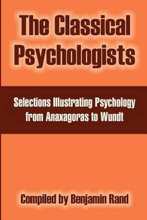 The Classical Psychologists: Selections Illustrating Psychology from Anaxagoras to Wundt de Benjamin Rand