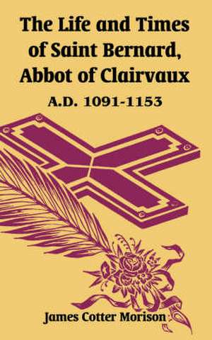 The Life and Times of Saint Bernard, Abbot of Clairvaux: A.D. 1091-1153 de James Cotter Morison