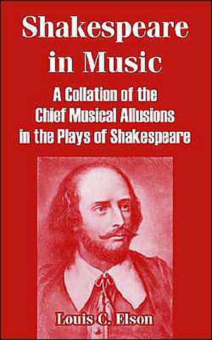 Shakespeare in Music: A Collation of the Chief Musical Allusions in the Plays of Shakespeare de Louis C. Elson