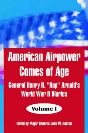 American Airpower Comes of Age: General Henry H. "Hap" Arnold's World War II Diaries de General Henry H. Arnold