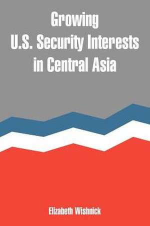 Growing U.S. Security Interests in Central Asia de Elizabeth Wishnick