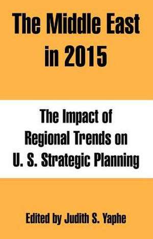 The Middle East in 2015: The Impact of Regional Trends on U. S. Strategic Planning de Judith S. Yaphe