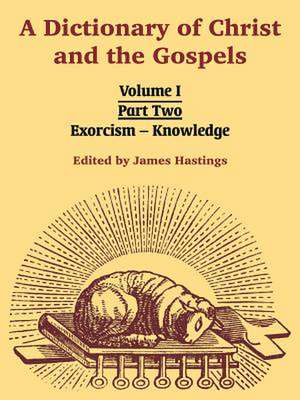 A Dictionary of Christ and the Gospels: Volume I (Part Two -- Exorcism - Knowledge) de James Hastings