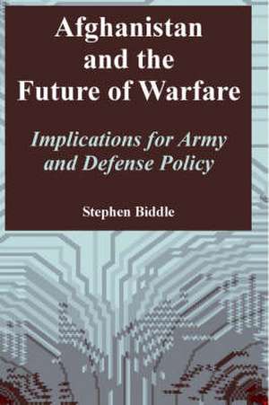 Afghanistan and the Future of Warfare: Implications for Army and Defense Policy de Stephen Biddle