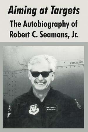 Aiming at Targets: The Autobiography of Robert C. Seamans, Jr. de Robert Jr. Simmons