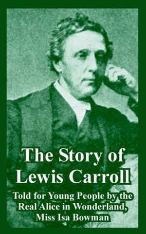 The Story of Lewis Carroll: Told for Young People by the Real Alice in Wonderland, Miss ISA Bowman de Miss ISA Bowman