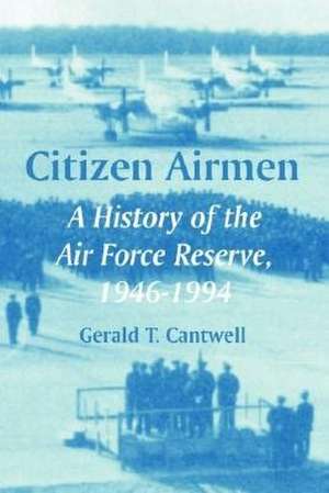 Citizen Airmen: A History of the Air Force Reserve, 1946-1994 de Gerald T. Cantwell