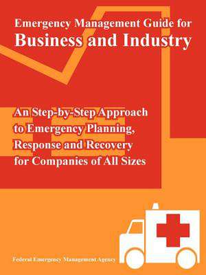 Emergency Management Guide for Business and Industry: An Step-by-Step Approach to Emergency Planning, Response and Recovery for Companies of All Sizes de Federal Emergency Management Agency