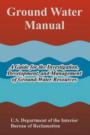 Ground Water Manual: A Guide for the Investigation, Development, and Management of Ground-Water Resources de Depart U. S. Department of the Interior