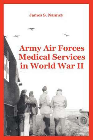 Army Air Forces Medical Services in World War II de James S. Nanney