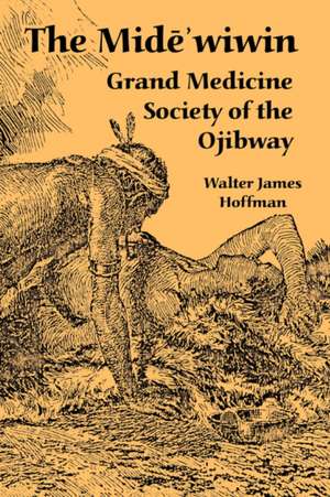 The Mide'wiwin: Grand Medicine Society of the Ojibway de Walter James Hoffman