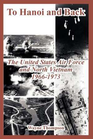 To Hanoi and Back: The United States Air Force and North Vietnam 1966-1973 de Wayne Thompson