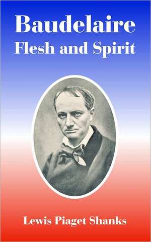 Baudelaire: Flesh and Spirit de Lewis Piaget Shanks