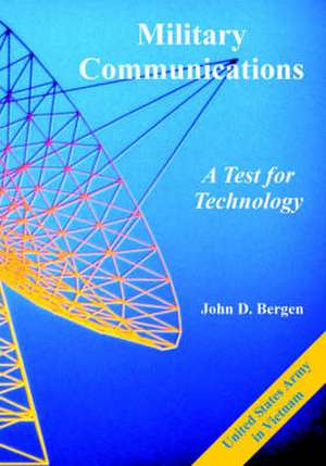 Military Communications: A Test for Technology de John D. Bergen