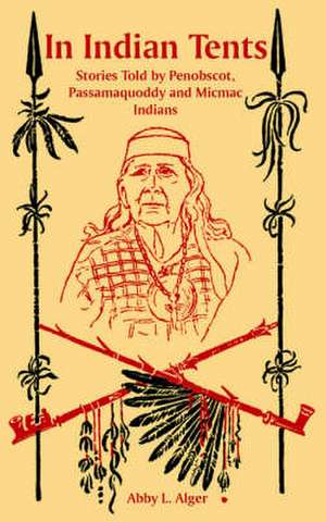 In Indian Tents: Stories Told by Penobscot, Passamaquoddy and Micmac Indians de Abby L. Alger