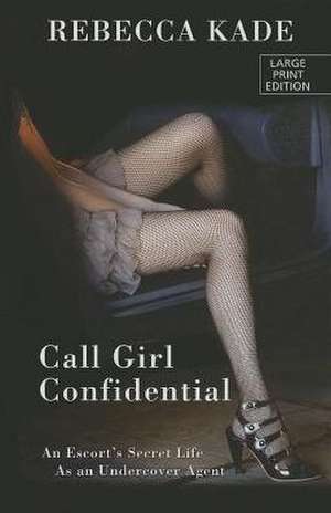 Call Girl Confidential: An Escort's Secret Life as an Undercover Agent de Rebecca Kade