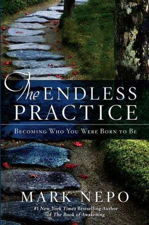 The Endless Practice: Becoming Who You Were Born to Be de Mark Nepo