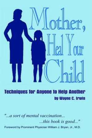 Mother, Heal Your Child de Wayne C. Irwin