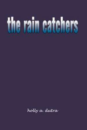 the rain catchers de Holly A. Dutra