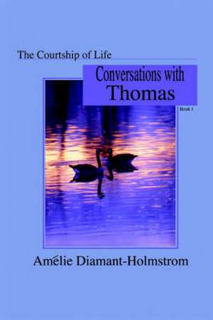 The Courtship of Life: Book I: Conversations with Thomas de Amélie Diamant-Holmstrom