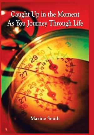 Caught Up in the Moment As You Journey Through Life de Maxine Smith