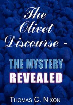 The Olivet Discourse - The Mystery Revealed de Thomas C Nixon