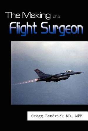 The Making of a Flight Surgeon de Gregg Bendrick MD MPH