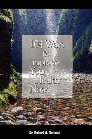 104 Ways to Improve Your Health Now! de Robert A. Norman