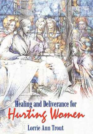 Healing and Deliverance for Hurting Women de Lorrie Ann Trout