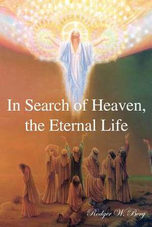 In Search of Heaven, the Eternal Life de Rodger W. Berg