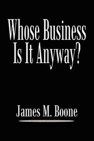 Whose Business Is It Anyway? de James M. Boone