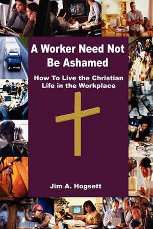 A Worker Need Not Be Ashamed de Jim A. Hogsett