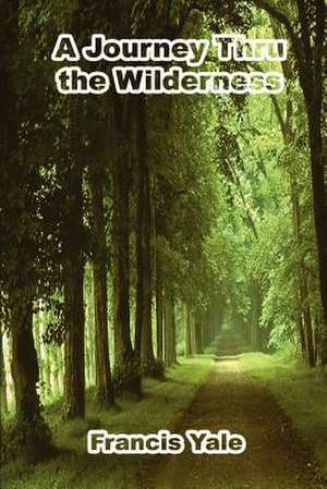 A Journey Thru the Wilderness de Francis Yale