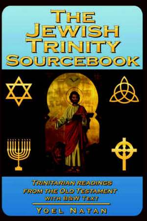 The Jewish Trinity Sourcebook: Trinitarian Readings from the Old Testament de YOEL NATAN