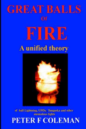 Great Balls of Fire-A Unified Theory of Ball Lightning, UFOs, Tunguska and Other Anomalous Lights de Peter F. Coleman