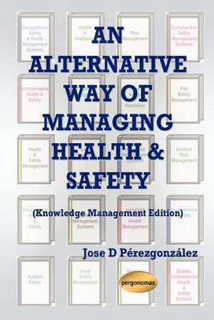 An Alternative Way of Managing Health & Safety (Knowledge Management Edition de Jose D. Pirezgonzalez