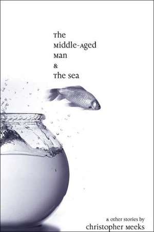 The Middle-Aged Man and the Sea de Christopher Meeks