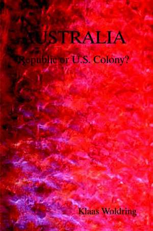 Australia - Republic or Us Colony? de Klaas Woldring