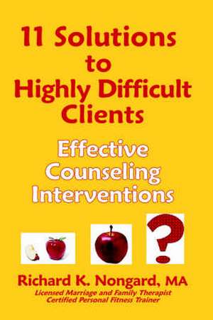 11 Solutions to Highly Difficult Clients: Effective Counseling Interventions de Richard K. Nongard