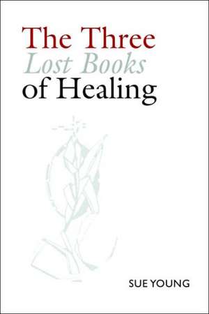 The Three Lost Books of Healing de Sue Young