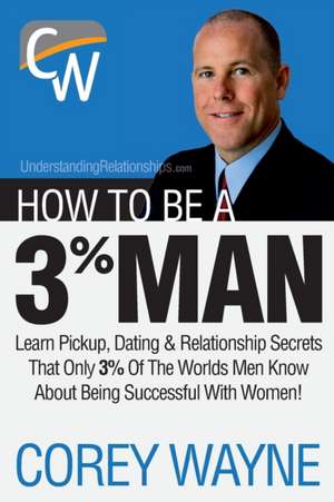 How to Be a 3% Man, Winning the Heart of the Woman of Your Dreams de Corey Wayne