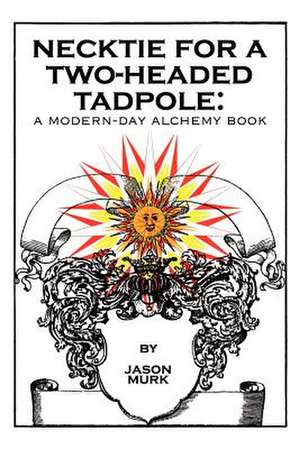 Necktie for a Two-Headed Tadpole: A Modern-Day Alchemy Book de Jason Murk