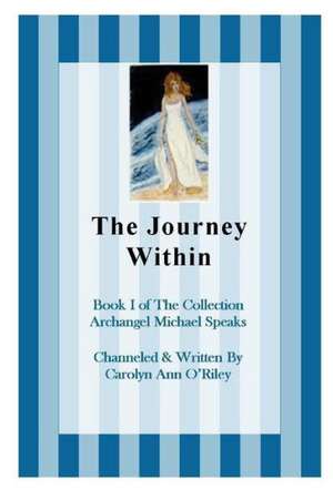 The Journey Within Book I of the Collection Archangel Michael Speaks de Carolyn Ann Oriley