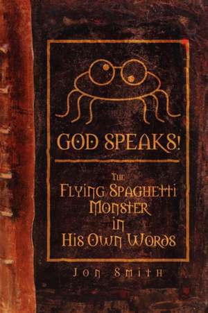 GOD SPEAKS! The Flying Spaghetti Monster in his Own Words de Jon Smith