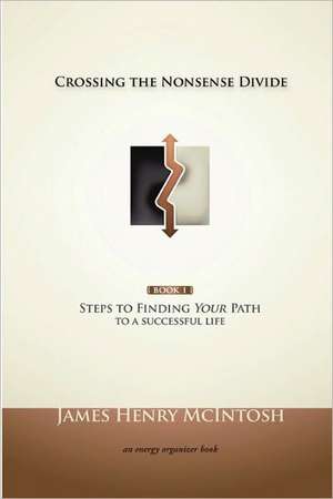 Crossing the Nonsense Divide: Steps to Finding Your Path to a Successful Life de James McIntosh