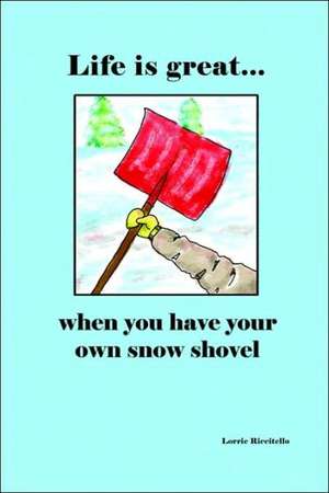 Life Is Great When You Have Your Own Snow Shovel de Lorrie Riccitello