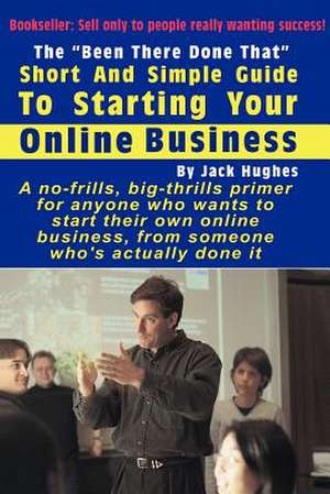 The "Been There Done That" Short and Simple Guide to Starting Your Online Business de Jack Hughes