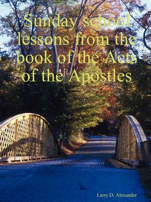 Sunday School Lessons from the Book of the Acts of the Apostles de Larry D. Alexander