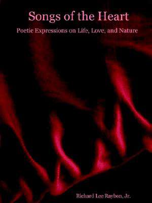 Songs of the Heart - Poetic Expressions on Life, Love, and Nature de Richard Jr. Raybon