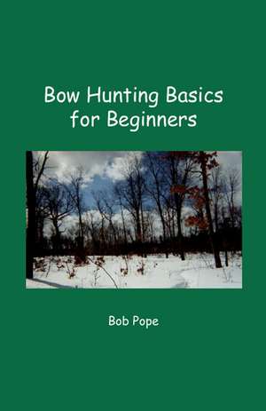 Bow Hunting Basics for Beginners de Bob Pope